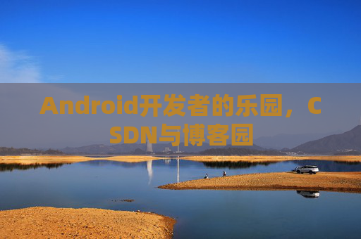 Android开发者的乐园,CSDN与博客园