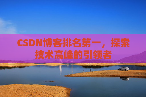 CSDN博客排名第一,探索技术高峰的引领者