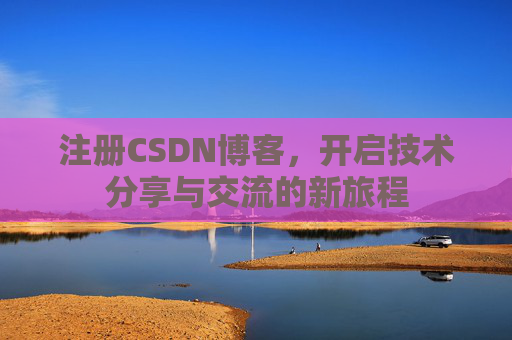 注册CSDN博客，开启技术分享与交流的新旅程